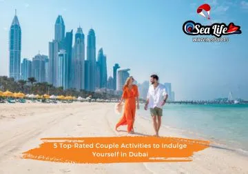 5 Top-Rated Couple Activities to Indulge Yourself in Dubai